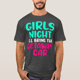 Girls Night i wird das getaway Auto mitbringen Out T-Shirt