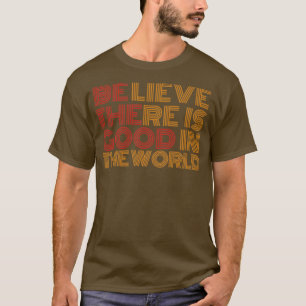 Glauben, es gibt Gutes in der Welt1 T-Shirt
