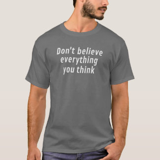 Glauben Sie nicht alles, was Sie denken T-Shirt