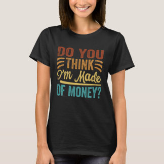 Glaubst du, ich bin aus Geld gemacht? T-Shirt