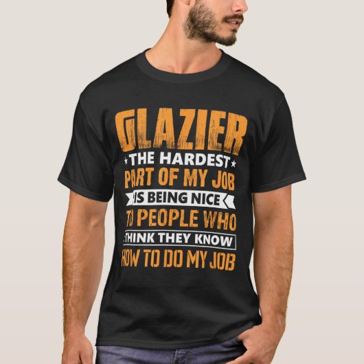 Glazier The Hardest Part Of My Job Is Being Nice F T-Shirt (Vorderseite)