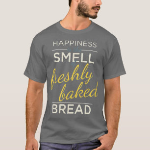 Glück ist der Geruch nach frisch gebackenem Brot T-Shirt