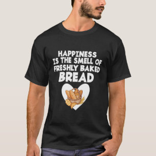 Glück ist der Geruch nach frisch gebackenem Brot T-Shirt