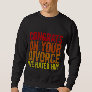 Glückwunsch über deine Scheidung, die wir ihn hass Sweatshirt