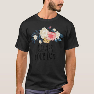 Go Ask Your Dad Funny Floral Flowers Gift Mom Prem T-Shirt