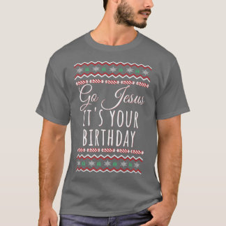 Go Jesus Its Your Birthday Funny Christmas Xmas Ch T-Shirt