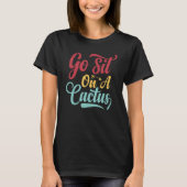 Go Sit On A Cactus - Funny Sarcasm Irony_1 T-Shirt (Vorderseite)