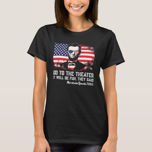 Go To The Theater They Said Abraham Lincoln 4th Of T-Shirt (Vorderseite)