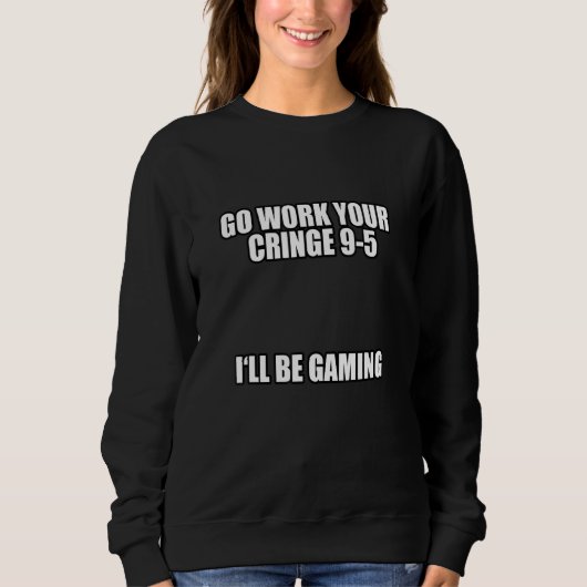 Go Work Your ringe 9 5 Ich werde Gaming Meme Sweatshirt (Vorderseite)