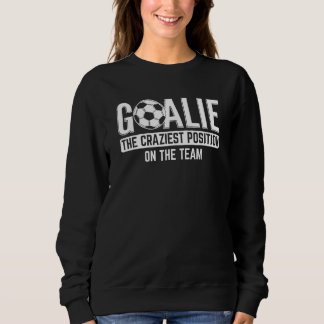 Goalie Craziest Position Sport Football Ball Socc Sweatshirt