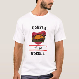 Gobble Til Ya Wobble Funny Thanksgiving Turkey T-Shirt