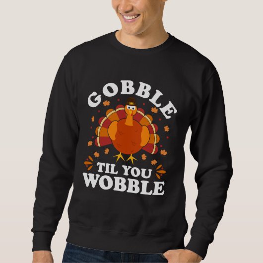 Gobble Til You Wobble  Happy Thanksgiving Turkey F Sweatshirt (Vorderseite)