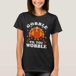 Gobble Til You Wobble  Happy Thanksgiving Turkey F T-Shirt
