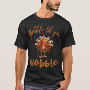 Gobble Til You Wobobobobic T Shirt glücklich dank