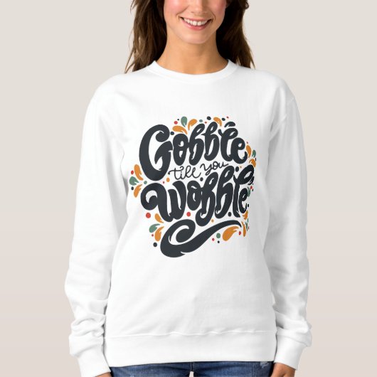 Gobble Till You Wobble Sweatshirt (Vorderseite)