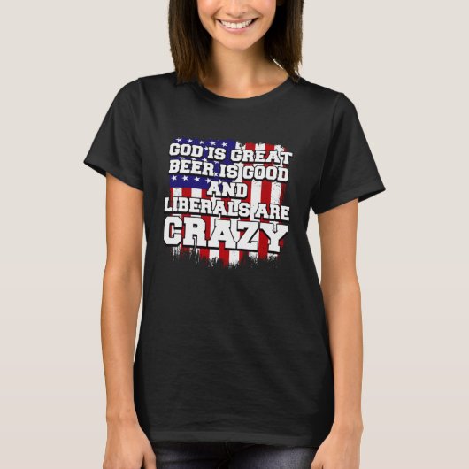 God Is Great Beer Is Good And Liberals Are Crazy T-Shirt (Vorderseite)