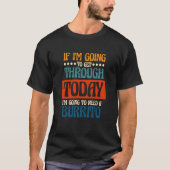 Going To Get Through Today I Need A Burrito Burrit T-Shirt (Vorderseite)