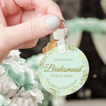 Gold Frills on Mint Green Bridesmaid Wedding Gift Schlüsselanhänger<br><div class="desc">These keychains are designed to give as favors to bridesmaids in your wedding party. They feature a simple yet elegant design with a pale mint green colored background, gold script lettering, and a lacy golden faux foil floral border. The text says "Bridesmaid" with space for her name, the names of...</div>