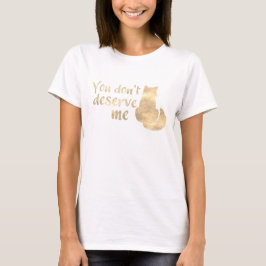 Gold Sheen Cat Sie verdienen mich nicht T-Shirt