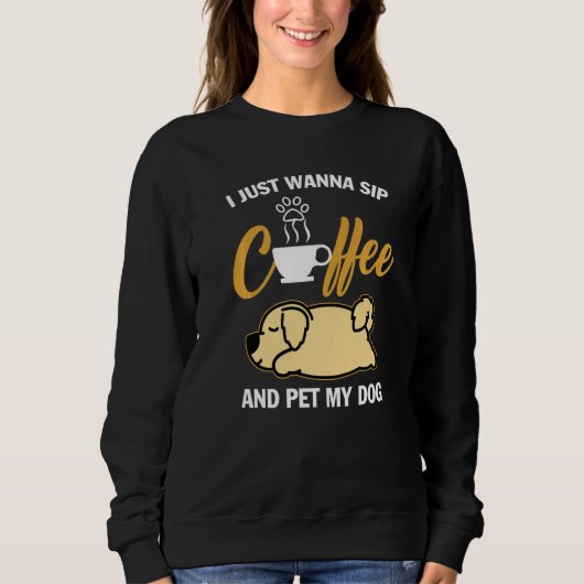Golden Retriever I Just Wanna Sip Coffee Pet My Do Sweatshirt (Vorderseite)
