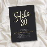 Goldenes Drehbuch Hallo 30 30. Geburtstag Party Folieneinladung<br><div class="desc">Mit diesen einzigartigen und individuell gestalteten Einladungen hebt sich Ihr luxuriöses Party zum 30. Geburtstag ab. Diese laden mit eleganter Goldfolie auf klassischem schwarzem Hintergrund zu einem stilvollen Geburtstagsfest ein. Mit diesen stilvollen und raffinierten Golden Script Hello 30 Geburtstag Party Einladungen erleben Sie Ihren Gast nachhaltig.</div>