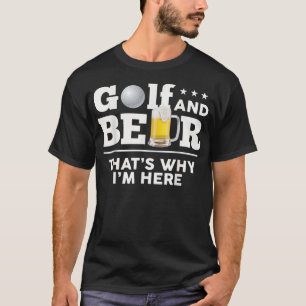 Golf and Beer - deshalb bin ich hier T - Shirt