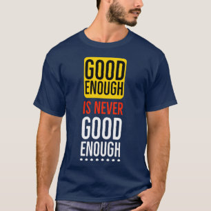 Good enough is never good enough Motivational T-Shirt