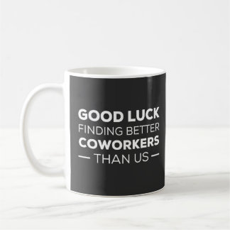 Good Luck Finding Better Coworkers Than us Kaffeetasse