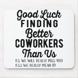 Good luck finding better coworkers than us mousepad
