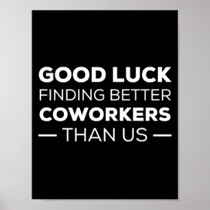 Good Luck Finding Better Coworkers Than us Poster