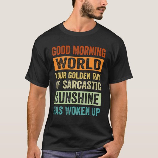 Good Morning World Your Golden Ray Of Sarcastic Su T-Shirt (Vorderseite)