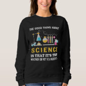 Good Thing About Science Quote Funny Scientists Sh Sweatshirt (Vorderseite)