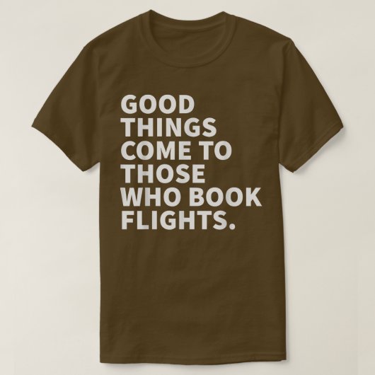 Good Things Come To Those Who Book Flights T-Shirt (Design vorne)
