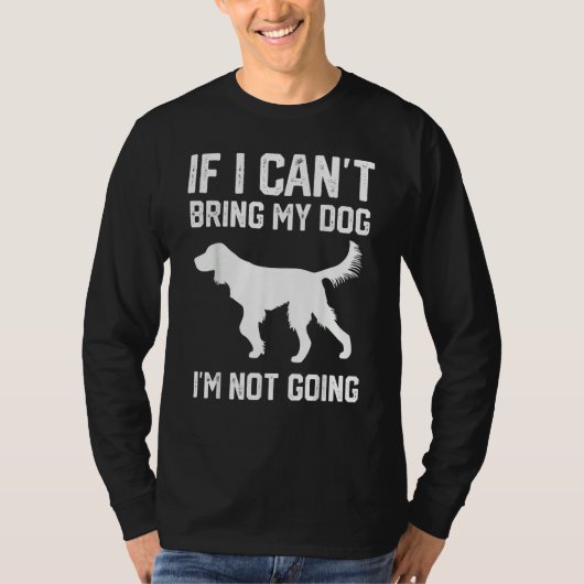 Gordon Setter dog If I Can't Bring My Dog I'm Not  T-Shirt (Vorderseite)
