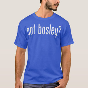 Got Bosley Name Family _ Funny T-Shirt