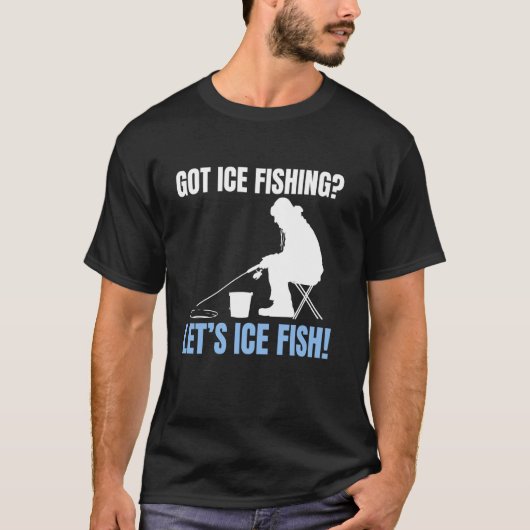 Got Ice Fishing Lets Ice Fish! T-Shirt (Vorderseite)