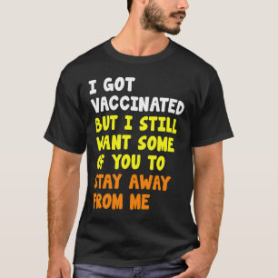 Got Vaccinated But Still Want Some Of You To Stay T-Shirt