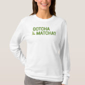 Gotcha Matcha?  T-Shirt (Vorderseite)