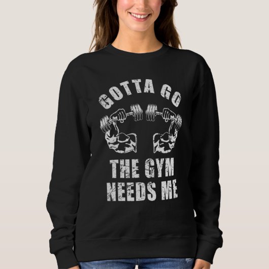 Gotta Go The Gym Needs Me Weightlifting Muscle Exe Sweatshirt (Vorderseite)