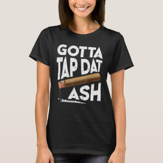 Gotta Tap Dat Ash Cigar Smoking T-Shirt