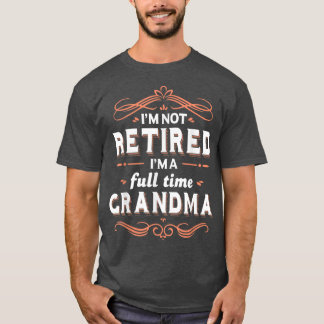 Grandma Funny  I'm Not retired I'm A Full Time Gra T-Shirt