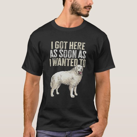 Great Pyrenees I Got Here As Soon As I Wanted To P T-Shirt (Vorderseite)