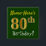 Green, Falsch Gold 80th Birthday, With Custom Name Button<br><div class="desc">This Simple Square Button Design Feature a like "Name-Here's 80th Birthday!", with the 80th Having falsch/imitation gold-like coloring look, green colored background. The name can be customized. Buttons like these could perhaps be worn by guests at birthday party for somebody who is celebrating their eightieth birthday, where the party is...</div>