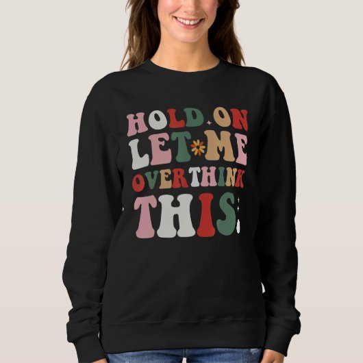 Groovy Sarcastic Quote Hold On Let Me Overthink Th Sweatshirt (Vorderseite)