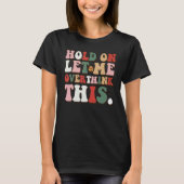 Groovy Sarcastic Quote Hold On Let Me Overthink Th T-Shirt (Vorderseite)