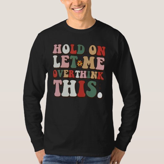 Groovy Sarcastic Quote Hold On Let Me Overthink Th T-Shirt (Vorderseite)