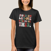 Groovy Sarcastic Quote Hold On Let Me Overthink Th T-Shirt (Vorderseite)