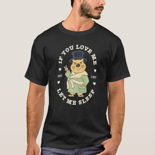 Groundhog Day If You Love Me Let Me Sleep Sarcasti T-Shirt (Vorderseite)