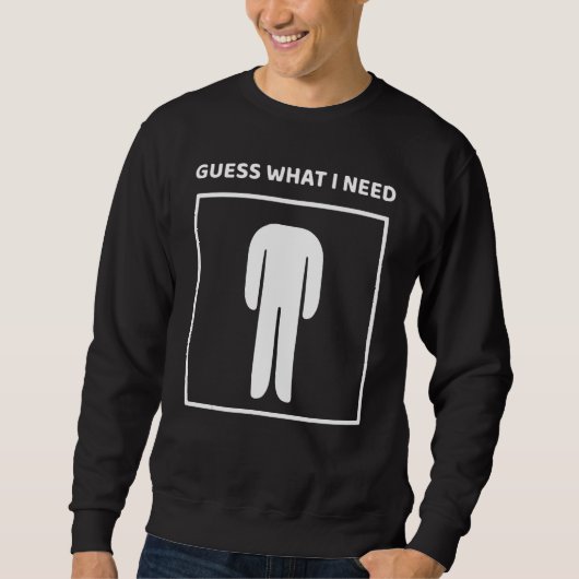 Guess What I Need Head Headless Man Saying Sweatshirt (Vorderseite)