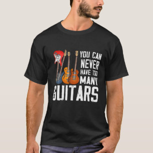 Guitar Lover You Can Never Have Too Many Guitars T-Shirt